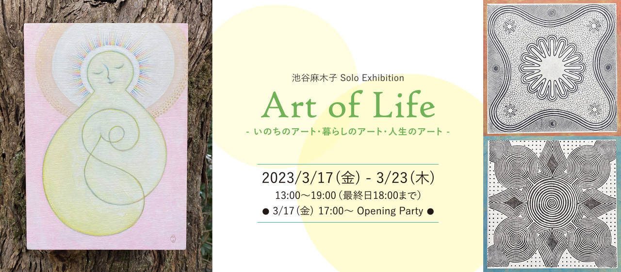 Art of Life -いのちのアート・暮らしのアート・人生のアート- 池谷麻木子 Solo Exhibition